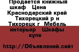 Продается книжный шкаф › Цена ­ 3 500 - Краснодарский край, Тихорецкий р-н, Тихорецк г. Мебель, интерьер » Шкафы, купе   